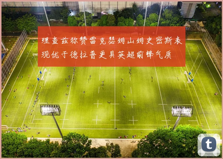 理查兹称赞雷克瑟姆山姆史密斯表现优于德拉普更具英超前锋气质