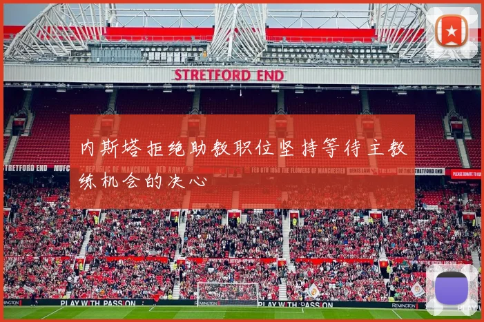 内斯塔拒绝助教职位坚持等待主教练机会的决心
