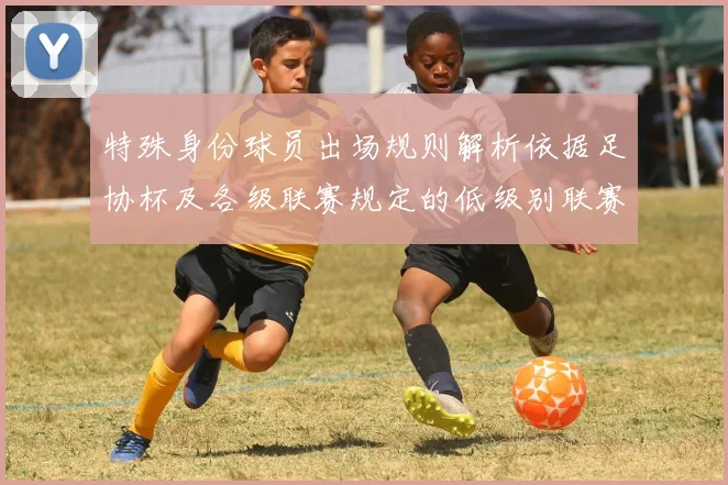 特殊身份球员出场规则解析依据足协杯及各级联赛规定的低级别联赛标准