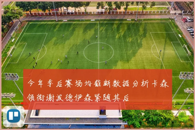 今年季后赛场均截断数据分析卡森领衔谢泼德伊森紧随其后