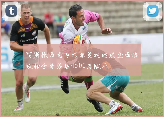 阿斯报马竞与尤尔曼达达成全面协议转会费或达4500万欧元
