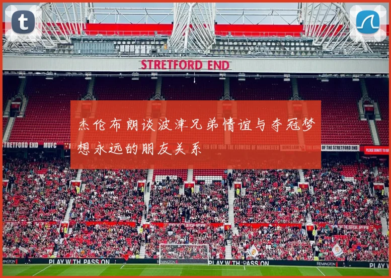 杰伦布朗谈波津兄弟情谊与夺冠梦想永远的朋友关系