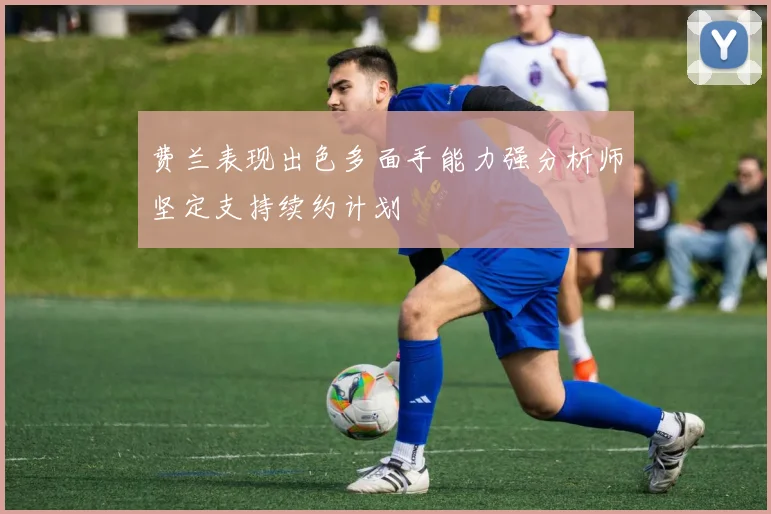 费兰表现出色多面手能力强分析师坚定支持续约计划