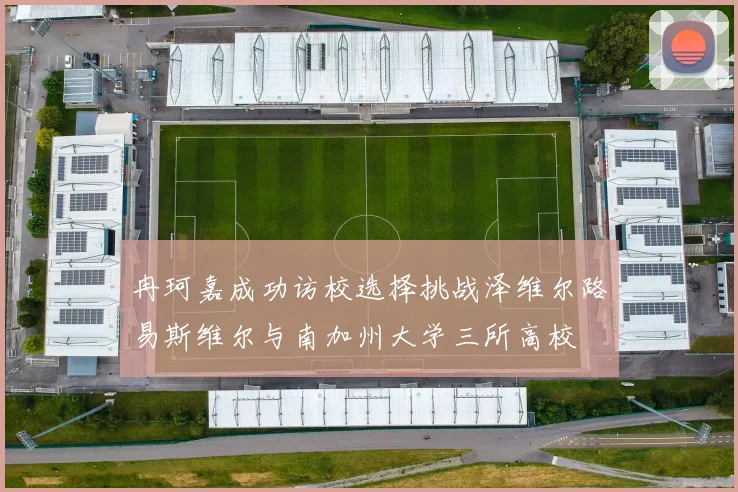 冉珂嘉成功访校选择挑战泽维尔路易斯维尔与南加州大学三所高校