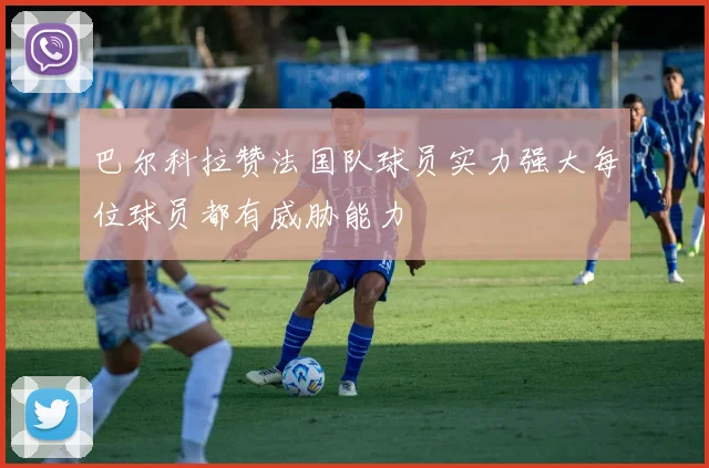 巴尔科拉赞法国队球员实力强大每位球员都有威胁能力